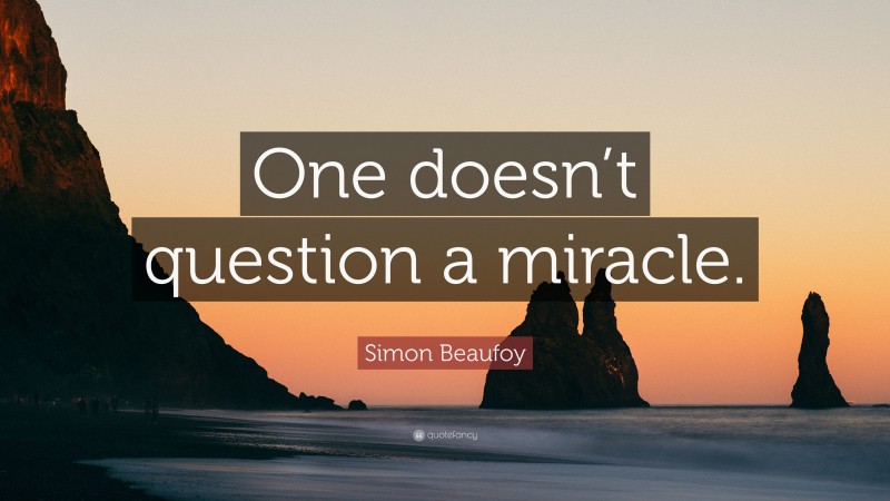 Simon Beaufoy Quote: “One doesn’t question a miracle.”