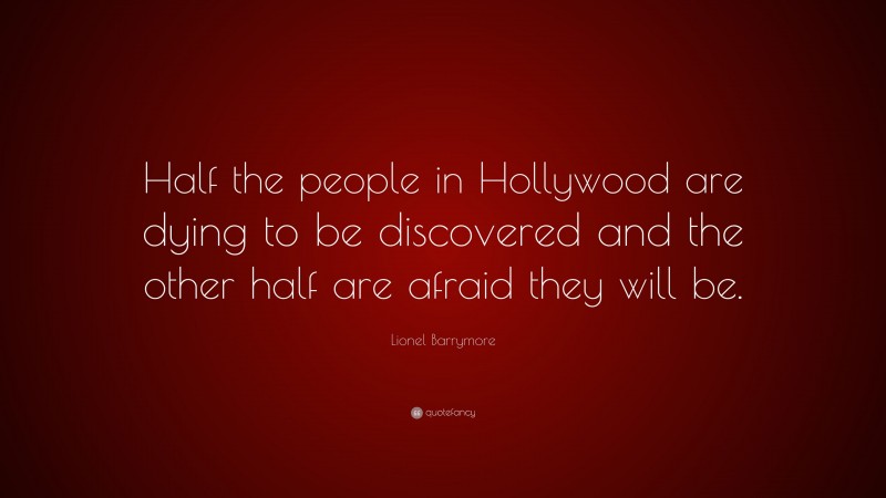 Lionel Barrymore Quote: “Half the people in Hollywood are dying to be discovered and the other half are afraid they will be.”
