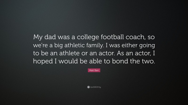 Matt Barr Quote: “My dad was a college football coach, so we’re a big athletic family. I was either going to be an athlete or an actor. As an actor, I hoped I would be able to bond the two.”