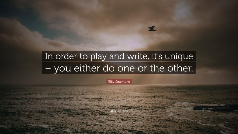Billy Strayhorn Quote: “In order to play and write, it’s unique – you either do one or the other.”