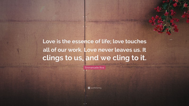 Emmanuelle Riva Quote: “Love is the essence of life; love touches all of our work. Love never leaves us. It clings to us, and we cling to it.”