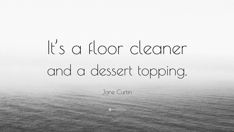 Jane Curtin Quote: “It’s a floor cleaner and a dessert topping.”