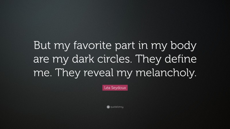 Léa Seydoux Quote: “But my favorite part in my body are my dark circles. They define me. They reveal my melancholy.”