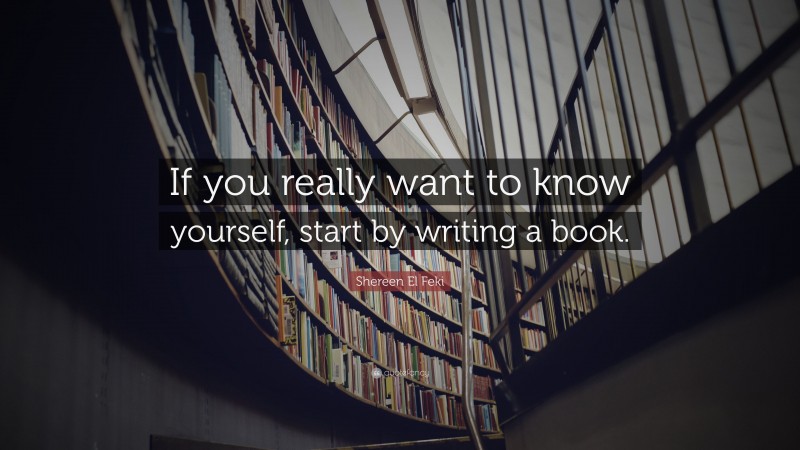 Shereen El Feki Quote: “If you really want to know yourself, start by writing a book.”