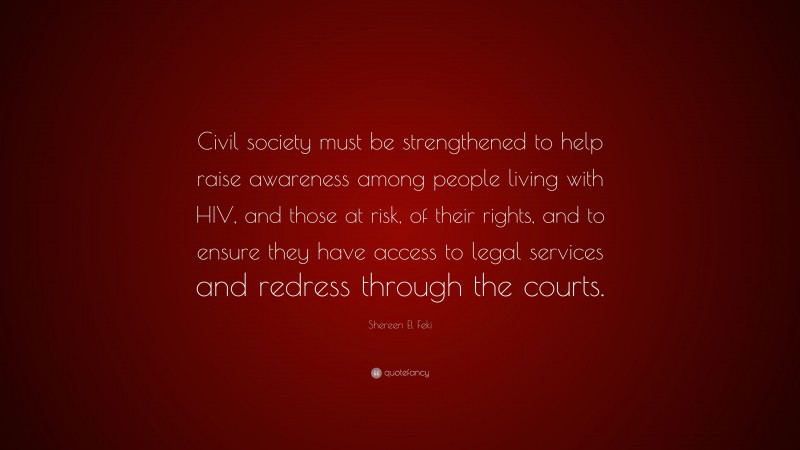 Shereen El Feki Quote: “Civil society must be strengthened to help raise awareness among people living with HIV, and those at risk, of their rights, and to ensure they have access to legal services and redress through the courts.”