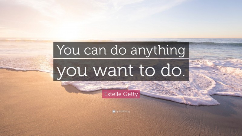 Estelle Getty Quote: “You can do anything you want to do.”