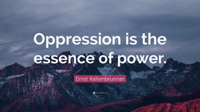 Ernst Kaltenbrunner Quote: “Oppression is the essence of power.”