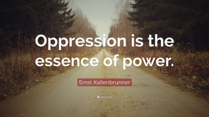 Ernst Kaltenbrunner Quote: “Oppression is the essence of power.”