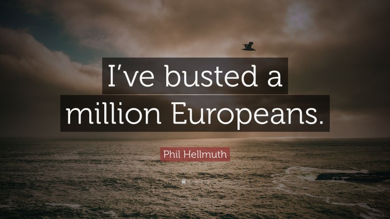 Phil Hellmuth Quote: “I’ve busted a million Europeans.”