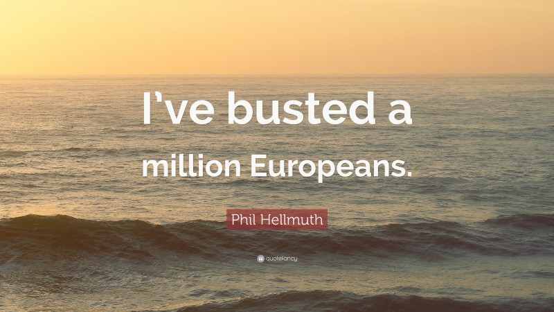 Phil Hellmuth Quote: “I’ve busted a million Europeans.”