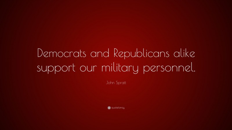 John Spratt Quote: “Democrats and Republicans alike support our military personnel.”