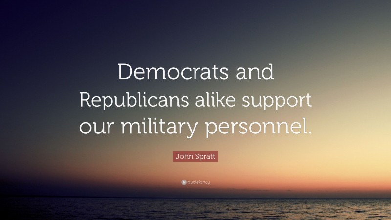 John Spratt Quote: “Democrats and Republicans alike support our military personnel.”
