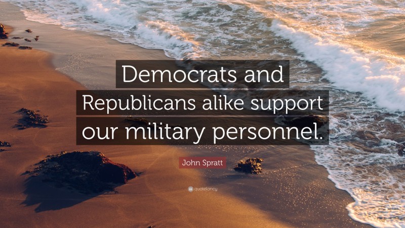 John Spratt Quote: “Democrats and Republicans alike support our military personnel.”