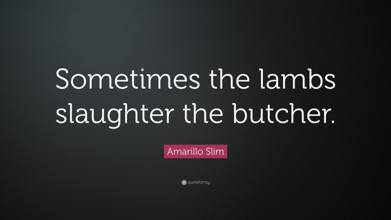 Amarillo Slim Quote: “Sometimes the lambs slaughter the butcher.”