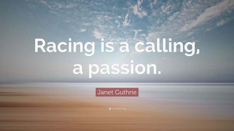 Janet Guthrie Quote: “Racing is a calling, a passion.”