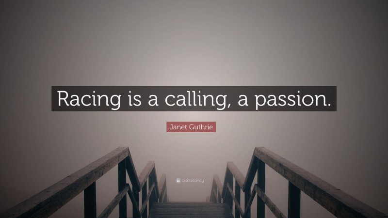 Janet Guthrie Quote: “Racing is a calling, a passion.”