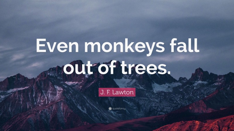 J. F. Lawton Quote: “Even monkeys fall out of trees.”