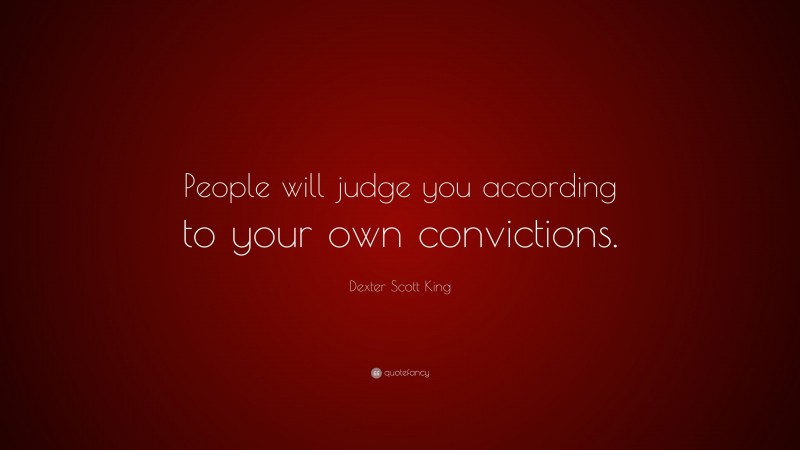 Dexter Scott King Quote: “People will judge you according to your own convictions.”