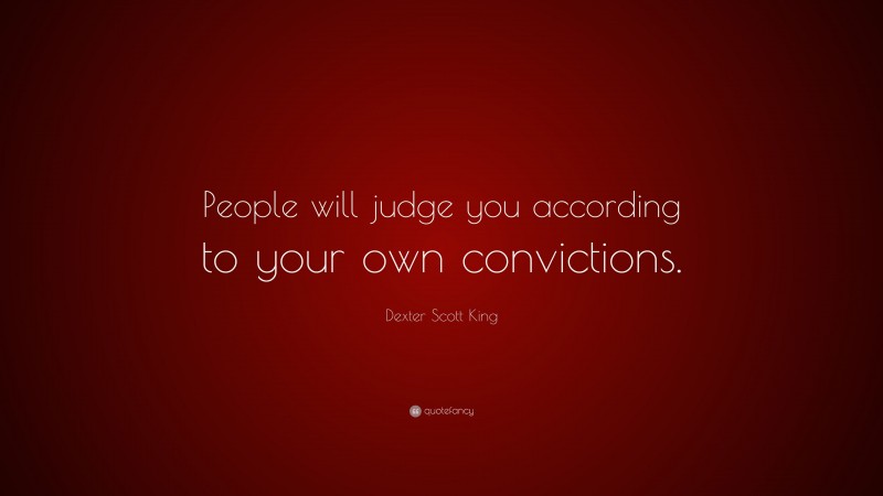 Dexter Scott King Quote: “People will judge you according to your own convictions.”