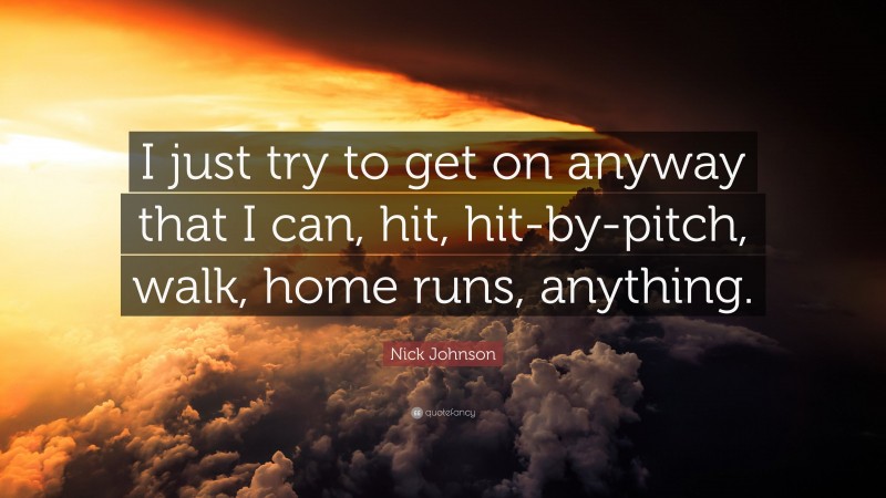Nick Johnson Quote: “I just try to get on anyway that I can, hit, hit-by-pitch, walk, home runs, anything.”