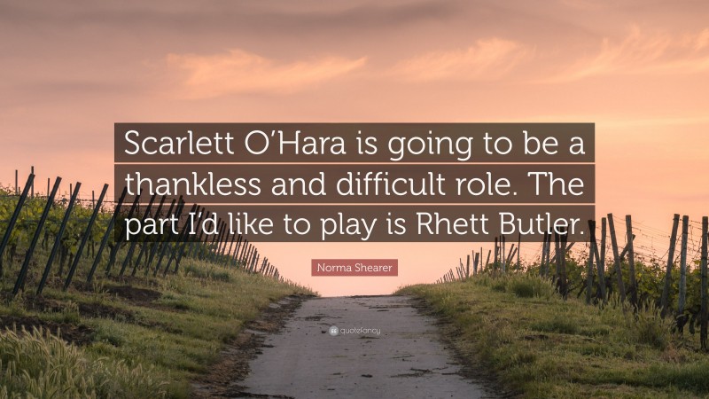 Norma Shearer Quote: “Scarlett O’Hara is going to be a thankless and difficult role. The part I’d like to play is Rhett Butler.”
