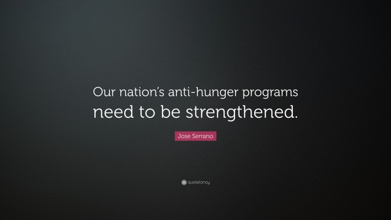 Jose Serrano Quote: “Our nation’s anti-hunger programs need to be strengthened.”