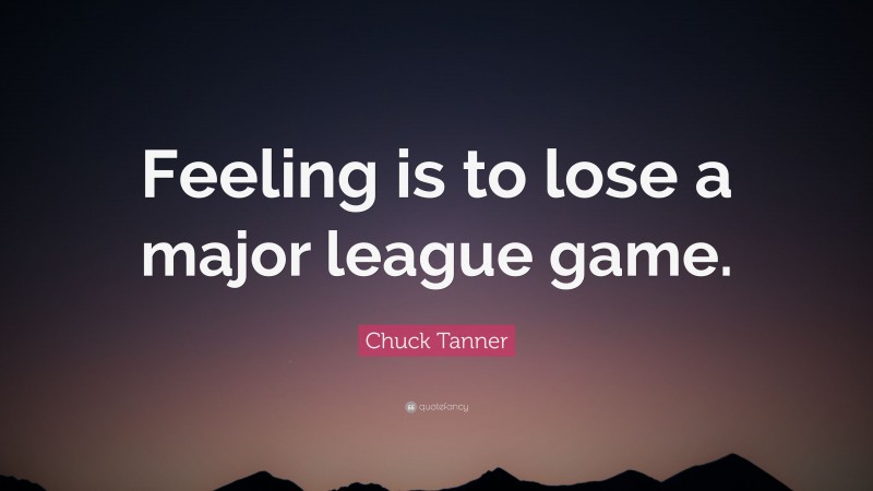 Chuck Tanner Quote: “Feeling is to lose a major league game.”
