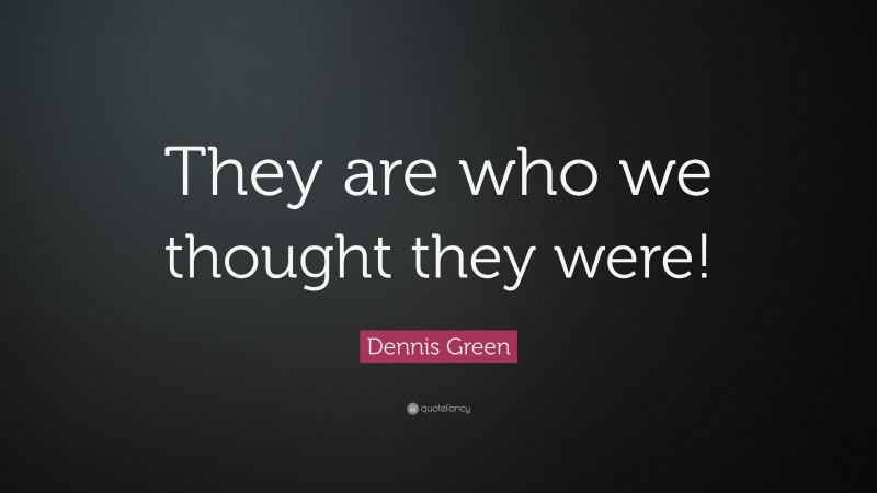 Dennis Green Quote: “They are who we thought they were!”