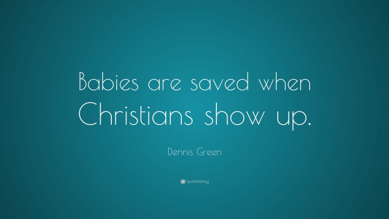 Dennis Green Quote: “Babies are saved when Christians show up.”