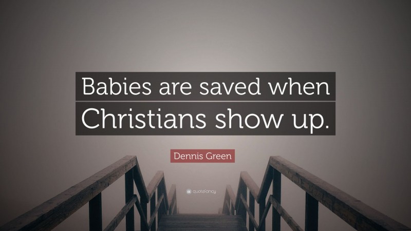 Dennis Green Quote: “Babies are saved when Christians show up.”