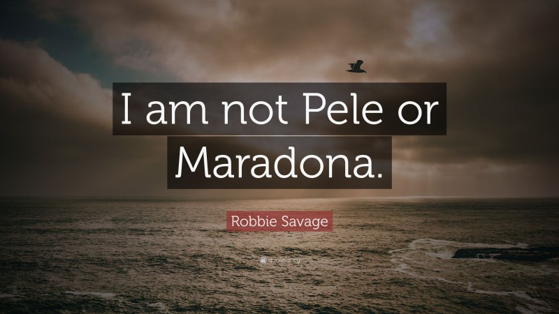 Robbie Savage Quote: “I am not Pele or Maradona.”