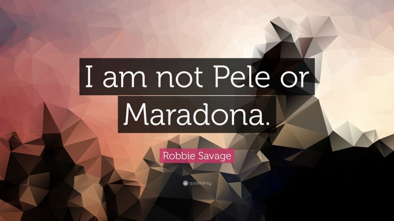 Robbie Savage Quote: “I am not Pele or Maradona.”
