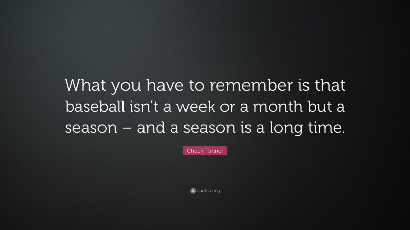 Chuck Tanner Quote: “What you have to remember is that baseball isn’t a week or a month but a season – and a season is a long time.”