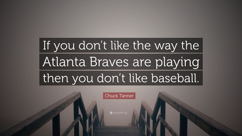 Chuck Tanner Quote: “If you don’t like the way the Atlanta Braves are playing then you don’t like baseball.”