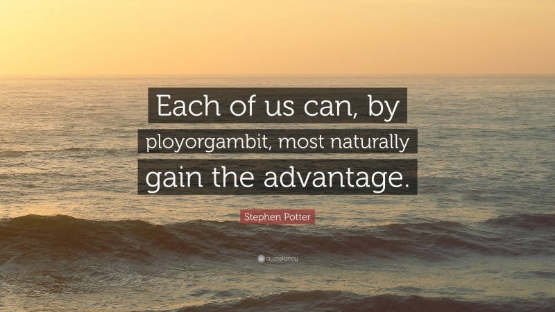 Stephen Potter Quote: “Each of us can, by ployorgambit, most naturally gain the advantage.”