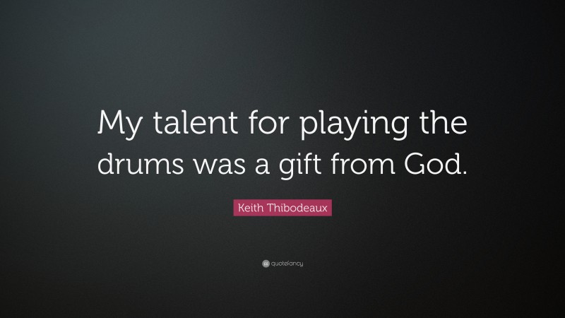 Keith Thibodeaux Quote: “My talent for playing the drums was a gift from God.”