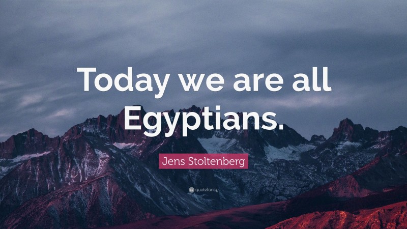 Jens Stoltenberg Quote: “Today we are all Egyptians.”