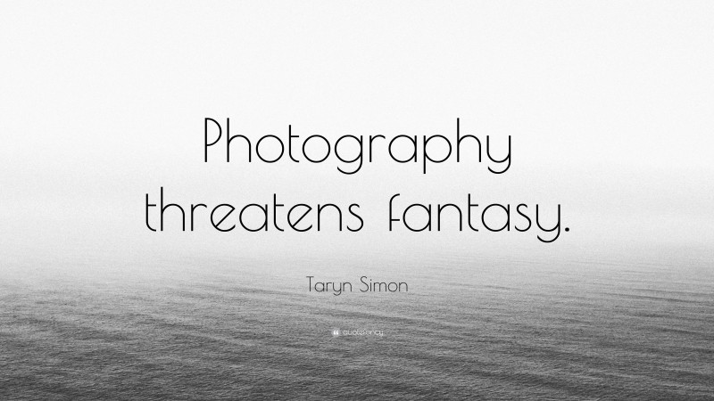 Taryn Simon Quote: “Photography threatens fantasy.”