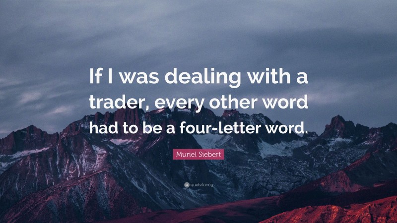 Muriel Siebert Quote: “If I was dealing with a trader, every other word had to be a four-letter word.”