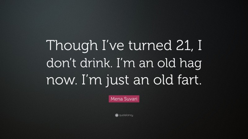 Mena Suvari Quote: “Though I’ve turned 21, I don’t drink. I’m an old hag now. I’m just an old fart.”