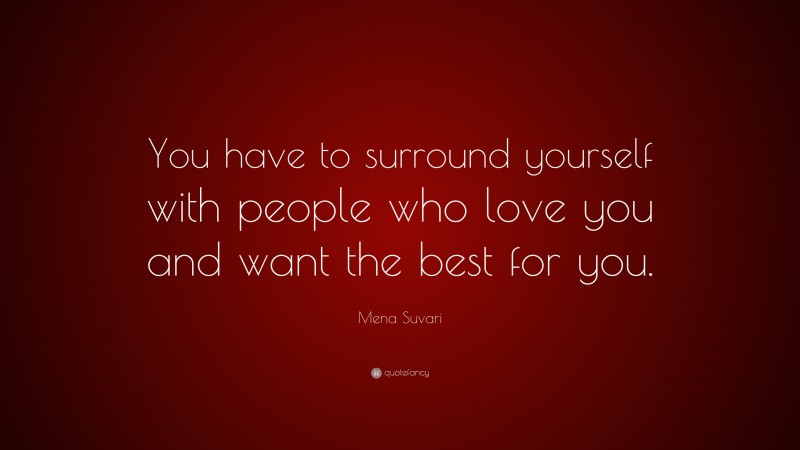 Mena Suvari Quote: “You have to surround yourself with people who love you and want the best for you.”