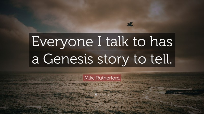 Mike Rutherford Quote: “Everyone I talk to has a Genesis story to tell.”