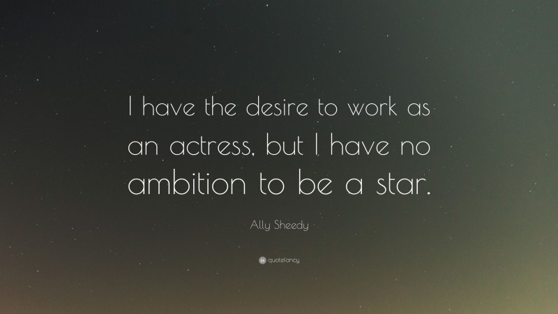 Ally Sheedy Quote: “I have the desire to work as an actress, but I have no ambition to be a star.”