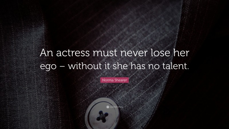 Norma Shearer Quote: “An actress must never lose her ego – without it she has no talent.”