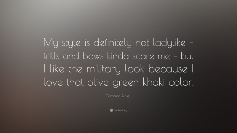 Cameron Russell Quote: “My style is definitely not ladylike – frills and bows kinda scare me – but I like the military look because I love that olive green khaki color.”
