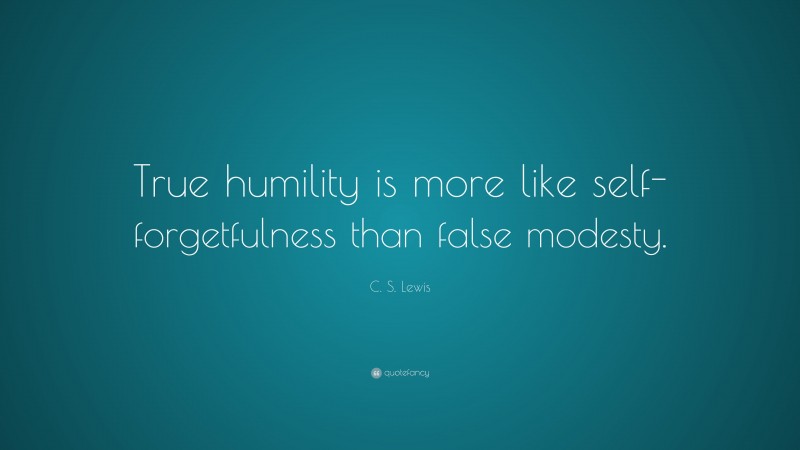 C. S. Lewis Quote: “True Humility Is More Like Self-forgetfulness Than ...