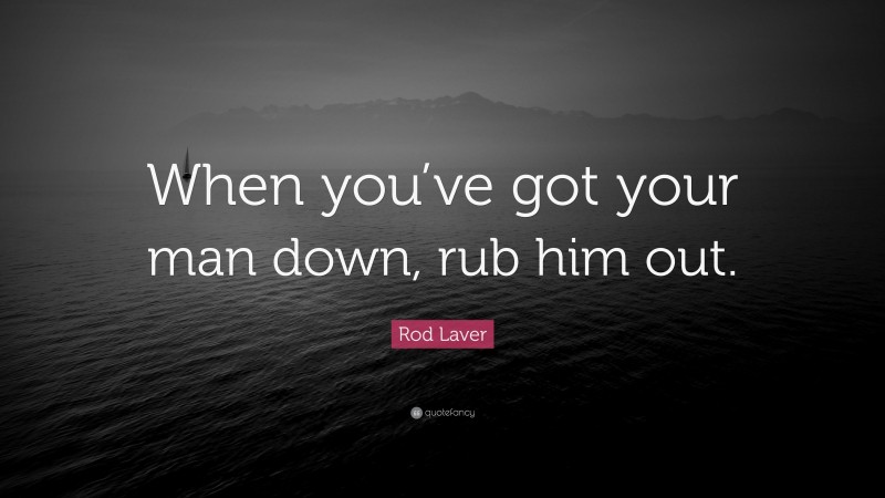Rod Laver Quote: “When you’ve got your man down, rub him out.”