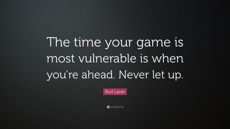 Rod Laver Quote: “The time your game is most vulnerable is when you’re ahead. Never let up.”