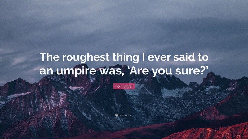 Rod Laver Quote: “The roughest thing I ever said to an umpire was, ‘Are you sure?’”
