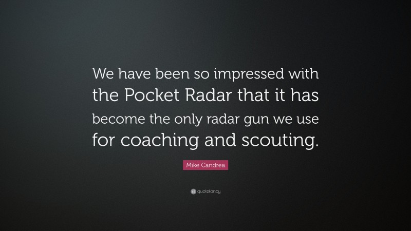 Mike Candrea Quote: “We have been so impressed with the Pocket Radar that it has become the only radar gun we use for coaching and scouting.”